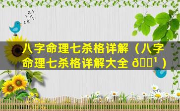 八字命理七杀格详解（八字命理七杀格详解大全 🌹 ）